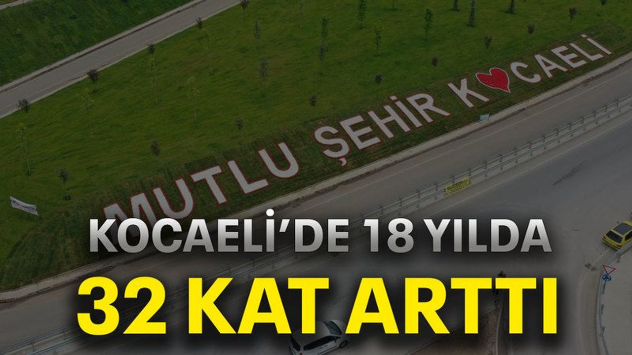 Kocaeli’de 18 yılda 32 kat arttı
